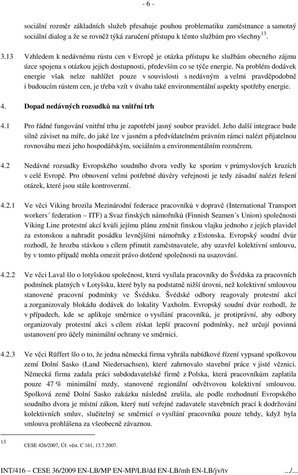 Na problém dodávek energie však nelze nahlížet pouze v souvislosti s nedávným a velmi pravděpodobně i budoucím růstem cen, je třeba vzít v úvahu také environmentální aspekty spotřeby energie. 4.