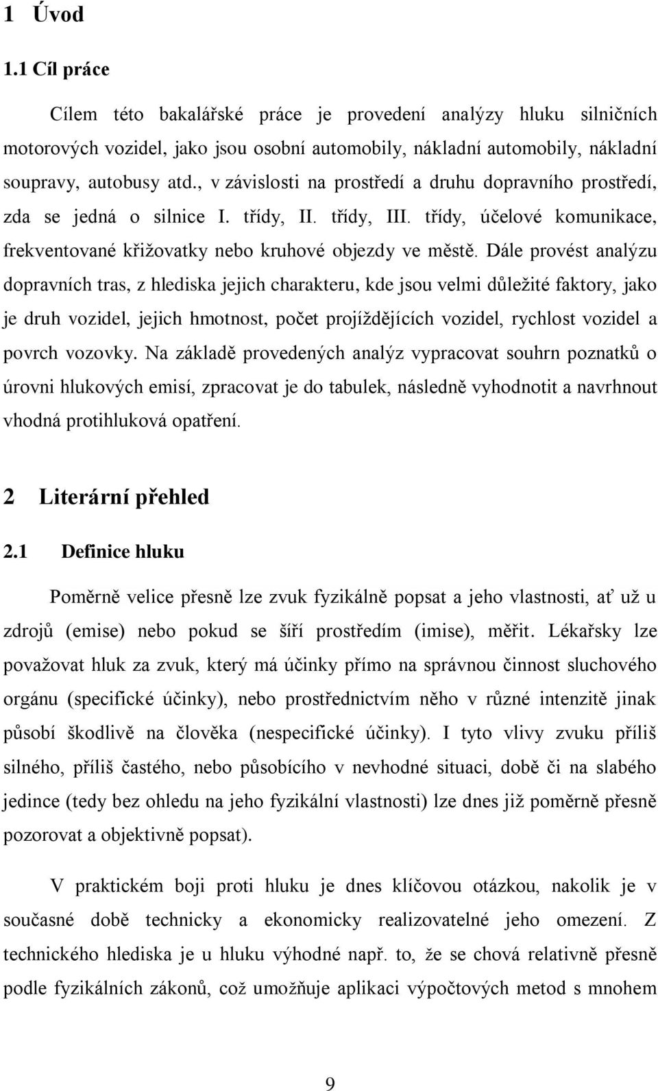 Dále provést analýzu dopravních tras, z hlediska jejich charakteru, kde jsou velmi důležité faktory, jako je druh vozidel, jejich hmotnost, počet projíždějících vozidel, rychlost vozidel a povrch