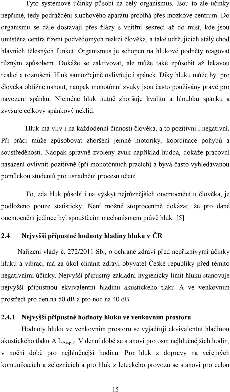 Organismus je schopen na hlukové podněty reagovat různým způsobem. Dokáže se zaktivovat, ale může také způsobit až lekavou reakci a rozrušení. Hluk samozřejmě ovlivňuje i spánek.