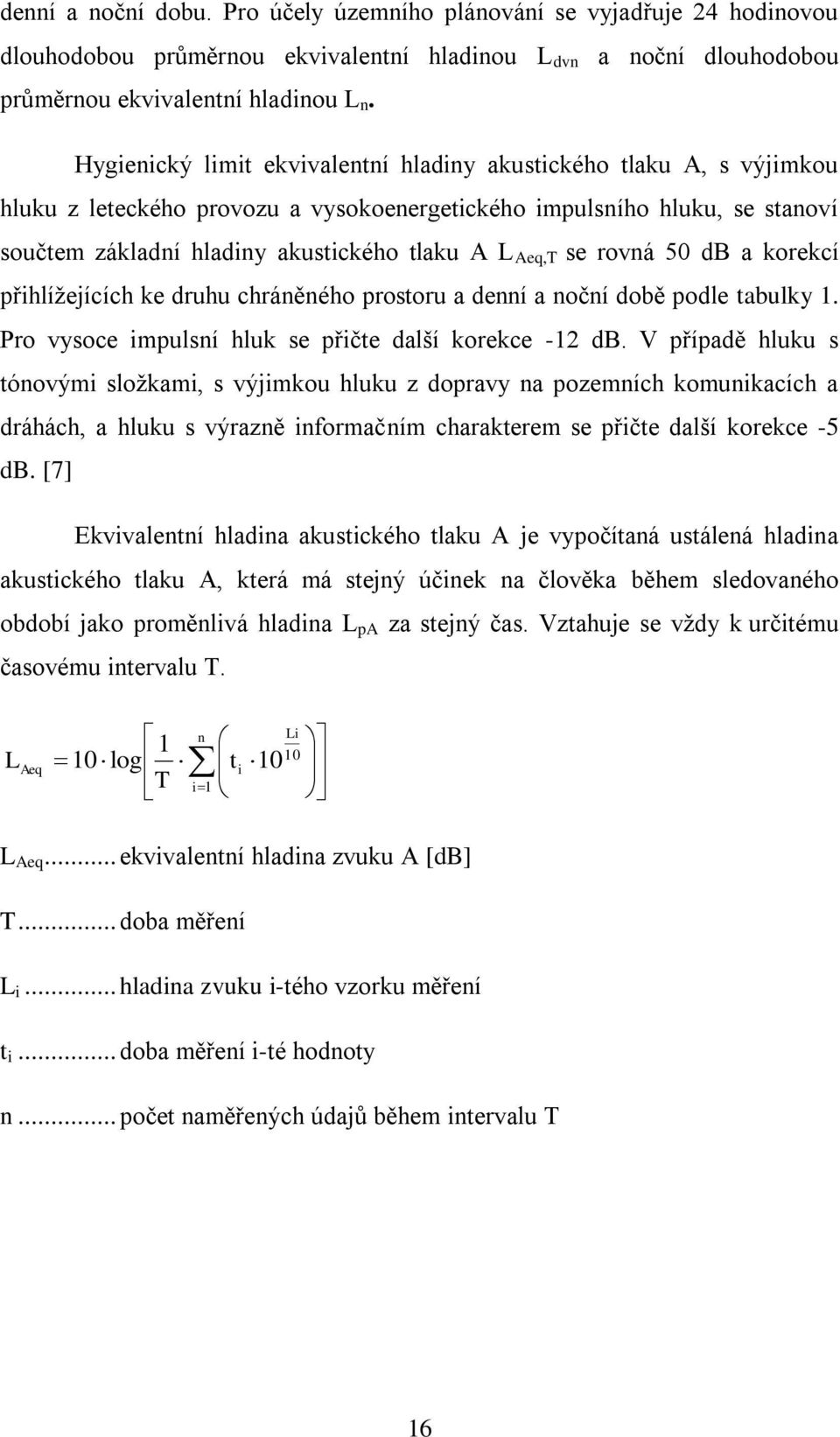 se rovná 50 db a korekcí přihlížejících ke druhu chráněného prostoru a denní a noční době podle tabulky 1. Pro vysoce impulsní hluk se přičte další korekce -12 db.