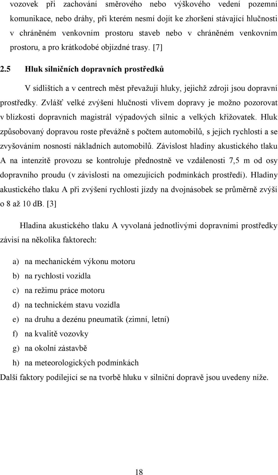 Zvlášť velké zvýšení hlučnosti vlivem dopravy je možno pozorovat v blízkosti dopravních magistrál výpadových silnic a velkých křižovatek.