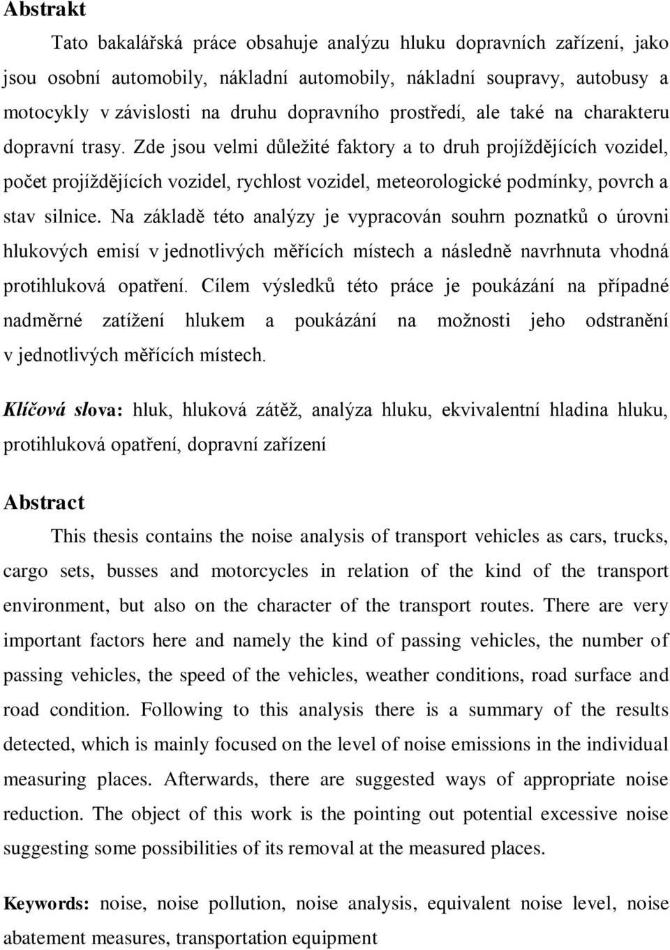 Zde jsou velmi důležité faktory a to druh projíždějících vozidel, počet projíždějících vozidel, rychlost vozidel, meteorologické podmínky, povrch a stav silnice.