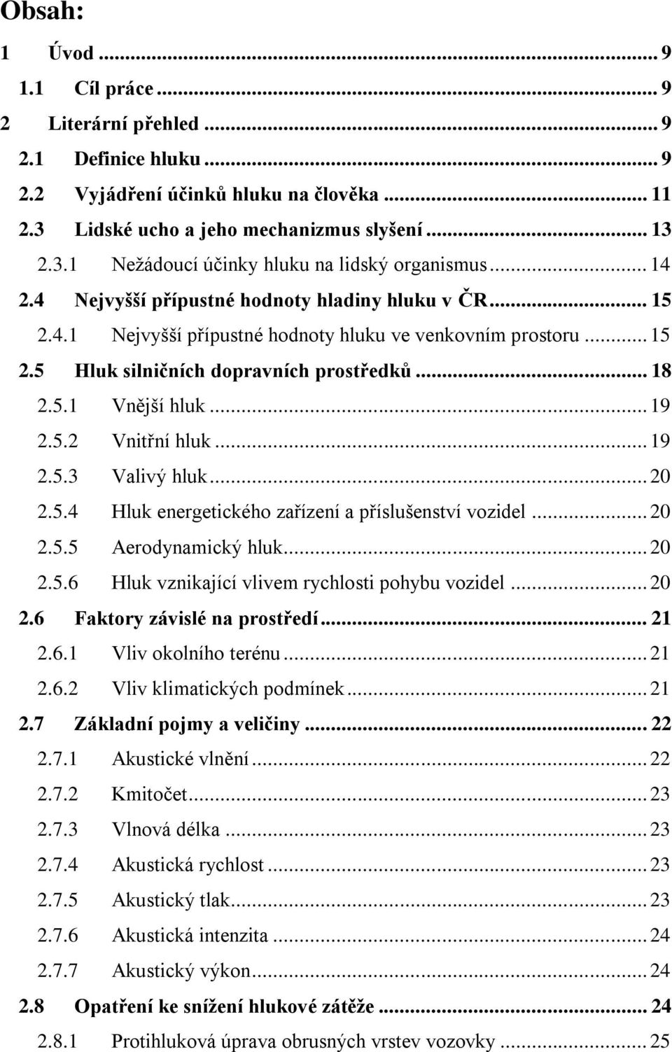 .. 19 2.5.2 Vnitřní hluk... 19 2.5.3 Valivý hluk... 20 2.5.4 Hluk energetického zařízení a příslušenství vozidel... 20 2.5.5 Aerodynamický hluk... 20 2.5.6 Hluk vznikající vlivem rychlosti pohybu vozidel.