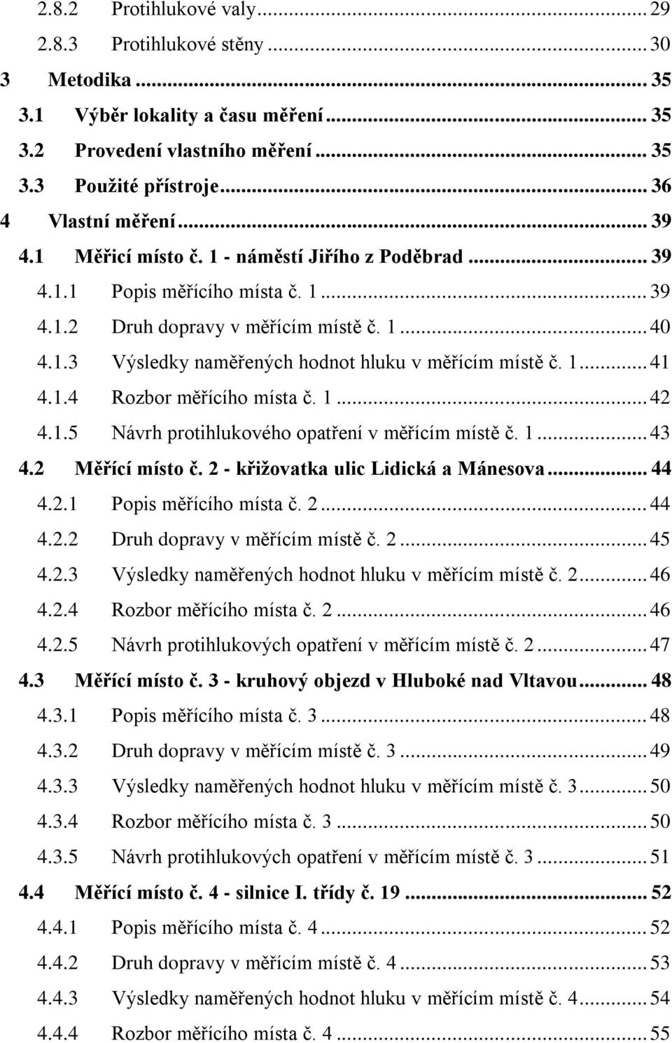 1... 41 4.1.4 Rozbor měřícího místa č. 1... 42 4.1.5 Návrh protihlukového opatření v měřícím místě č. 1... 43 4.2 Měřící místo č. 2 - křižovatka ulic Lidická a Mánesova... 44 4.2.1 Popis měřícího místa č.