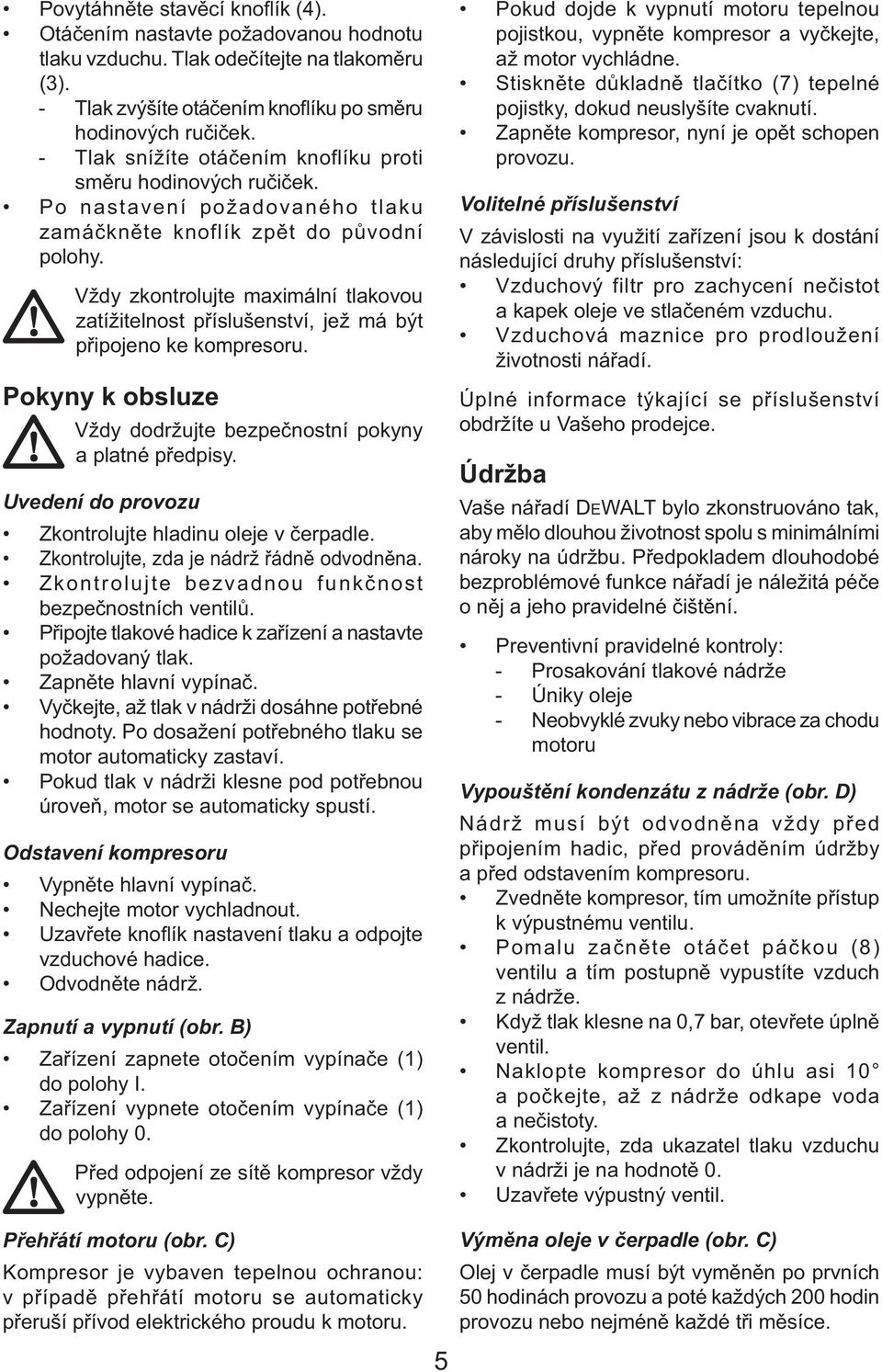 Vždy zkontrolujte maximální tlakovou zatížitelnost příslušenství, jež má být připojeno ke kompresoru. Pokyny k obsluze Vždy dodržujte bezpečnostní pokyny a platné předpisy.