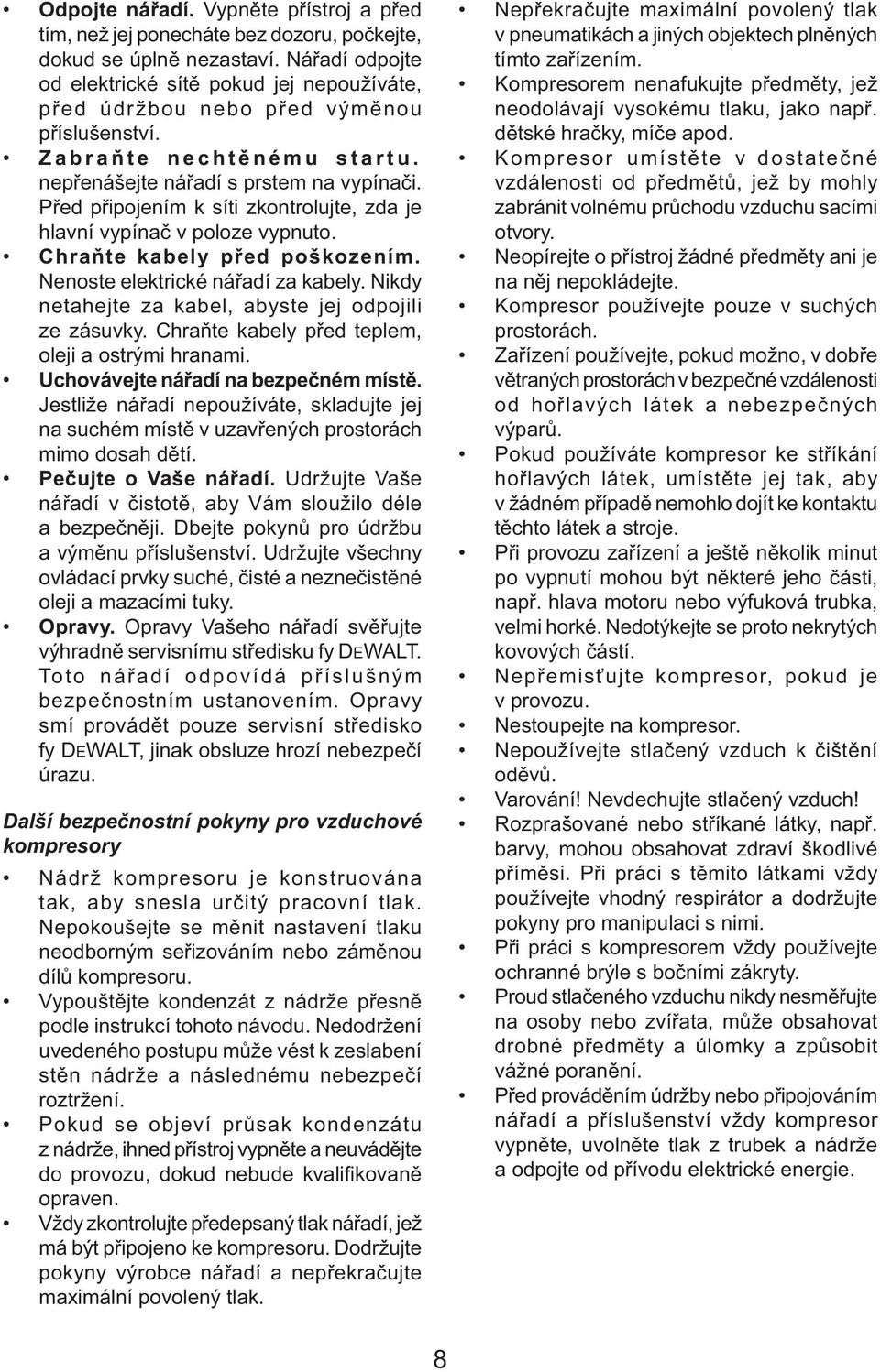 Před připojením k síti zkontrolujte, zda je hlavní vypínač v poloze vypnuto. Chraňte kabely před poškozením. Nenoste elektrické nářadí za kabely.