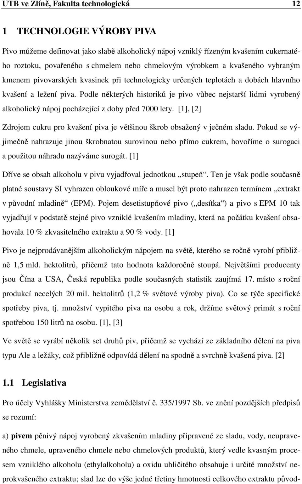 Podle některých historiků je pivo vůbec nejstarší lidmi vyrobený alkoholický nápoj pocházející z doby před 7000 lety. [1], [2] Zdrojem cukru pro kvašení piva je většinou škrob obsažený v ječném sladu.