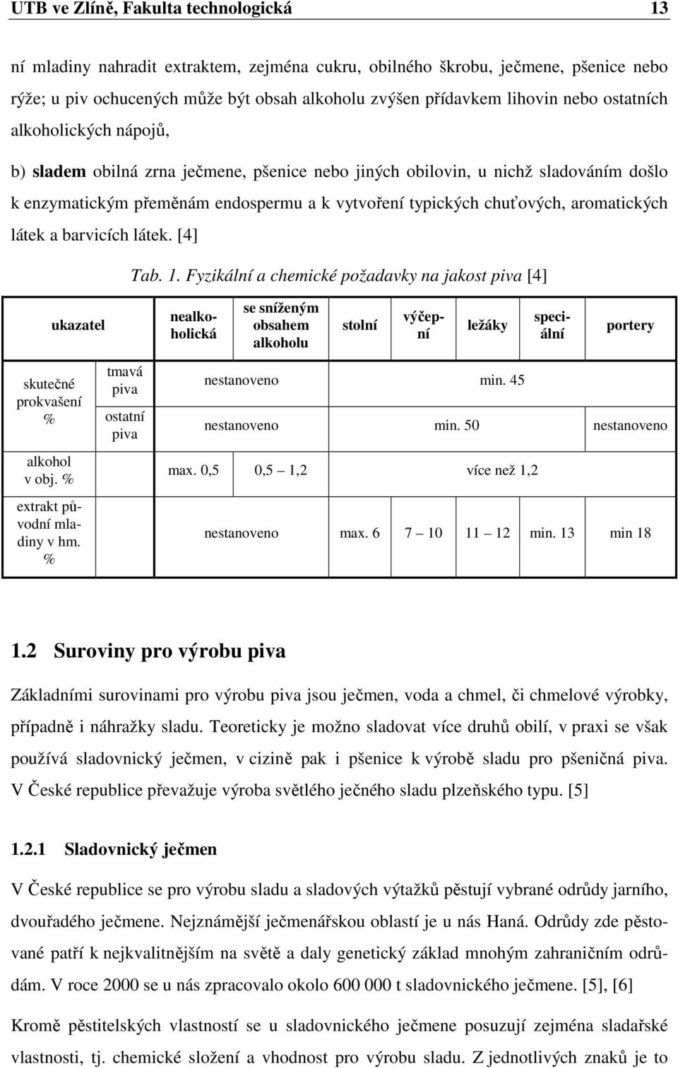 aromatických látek a barvicích látek. [4] Tab. 1. Fyzikální a chemické požadavky na jakost piva [4] ukazatel skutečné prokvašení tmavá piva % ostatní piva alkohol v obj.