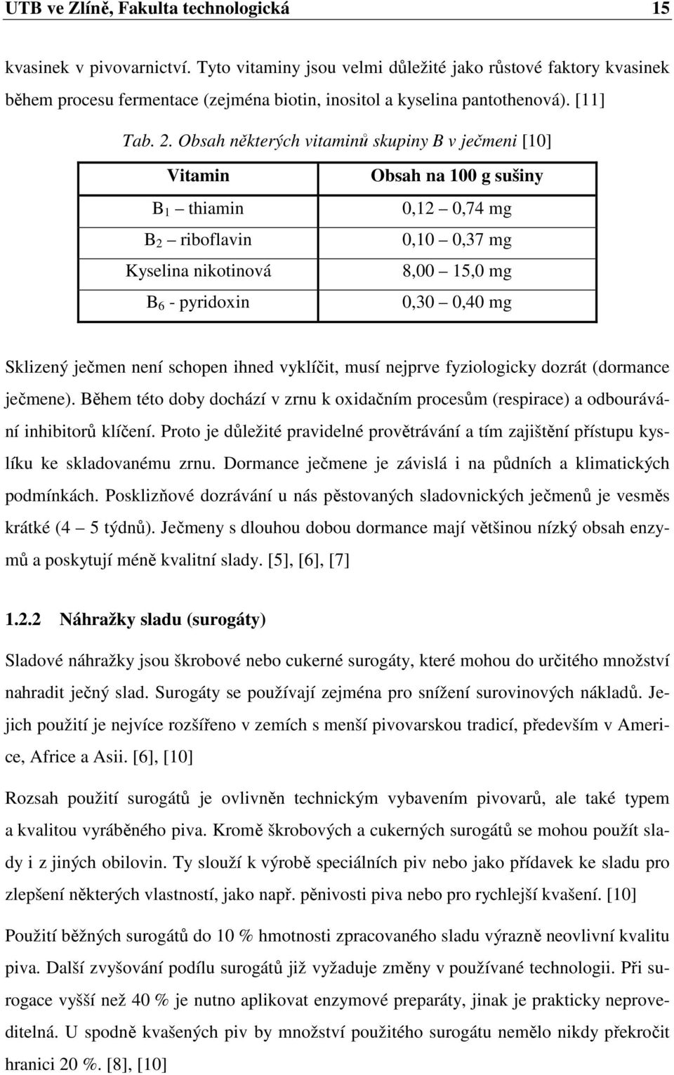 Obsah některých vitaminů skupiny B v ječmeni [10] Vitamin B 1 thiamin B 2 riboflavin Kyselina nikotinová B 6 - pyridoxin Obsah na 100 g sušiny 0,12 0,74 mg 0,10 0,37 mg 8,00 15,0 mg 0,30 0,40 mg