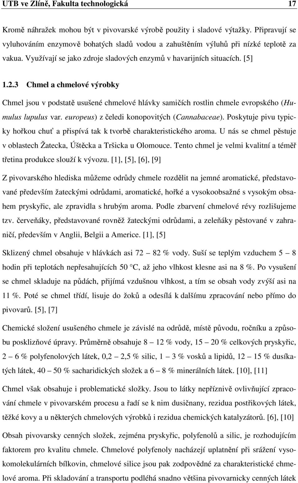 3 Chmel a chmelové výrobky Chmel jsou v podstatě usušené chmelové hlávky samičích rostlin chmele evropského (Humulus lupulus var. europeus) z čeledi konopovitých (Cannabaceae).