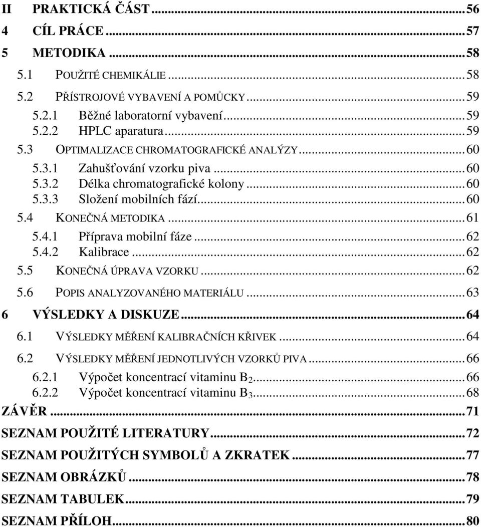 ..62 5.6 POPIS ANALYZOVANÉHO MATERIÁLU...63 6 VÝSLEDKY A DISKUZE...64 6.1 VÝSLEDKY MĚŘENÍ KALIBRAČNÍCH KŘIVEK...64 6.2 VÝSLEDKY MĚŘENÍ JEDNOTLIVÝCH VZORKŮ PIVA...66 6.2.1 Výpočet koncentrací vitaminu B 2.