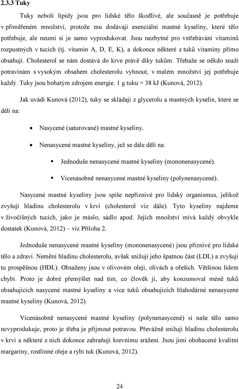 Cholesterol se nám dostává do krve právě díky tukům. Třebaže se někdo snaží potravinám s vysokým obsahem cholesterolu vyhnout, v malém množství jej potřebuje každý. Tuky jsou bohatým zdrojem energie.