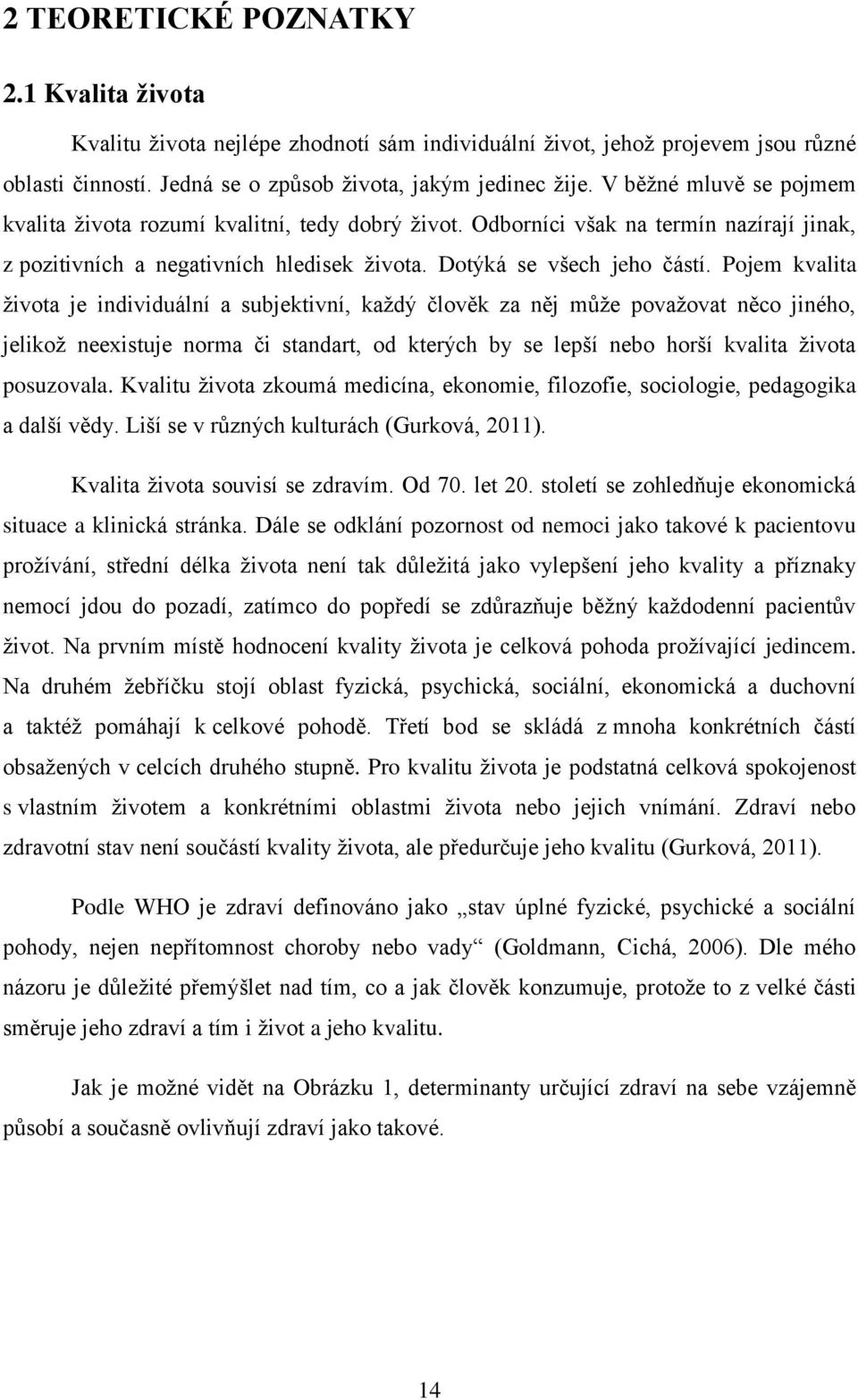 Pojem kvalita života je individuální a subjektivní, každý člověk za něj může považovat něco jiného, jelikož neexistuje norma či standart, od kterých by se lepší nebo horší kvalita života posuzovala.