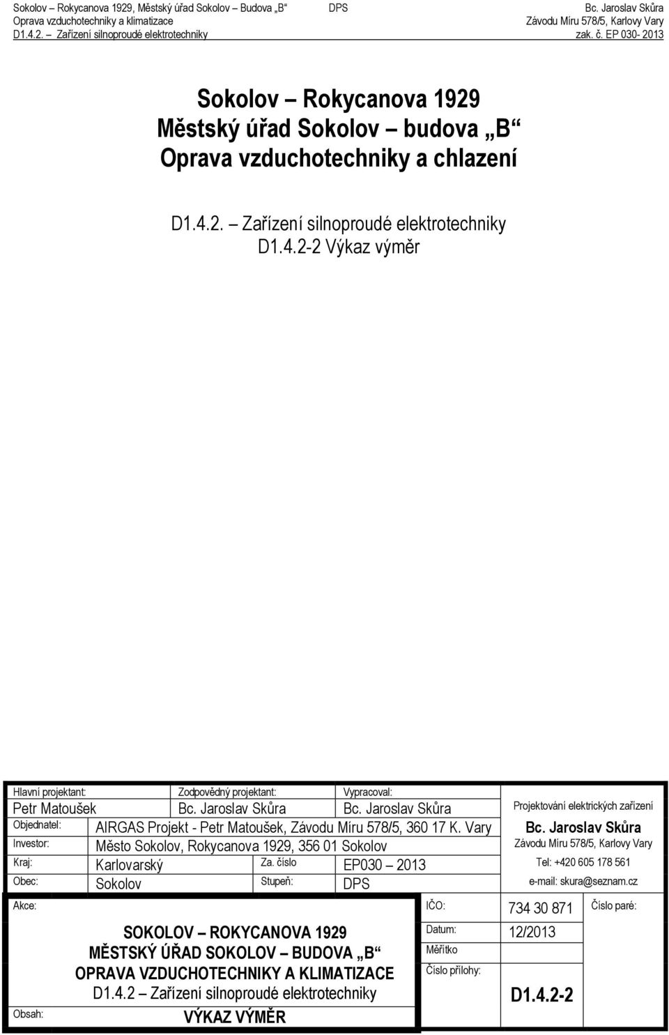 Jaroslav Skůra Investor: Město Sokolov, Rokycanova 1929, 356 01 Sokolov Kraj: Karlovarský Za. číslo EP030 2013 Tel: +420 605 178 561 Obec: Sokolov Stupeň: DPS e-mail: skura@seznam.