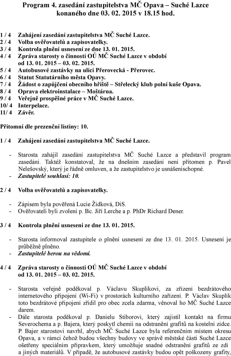 6 / 4 Statut Statutárního města Opavy. 7 / 4 Žádost o zapůjčení obecního hřiště Střelecký klub polní kuše Opava. 8 / 4 Oprava elektroinstalace Moštárna. 9 / 4 Veřejně prospěšné práce v MČ Suché Lazce.