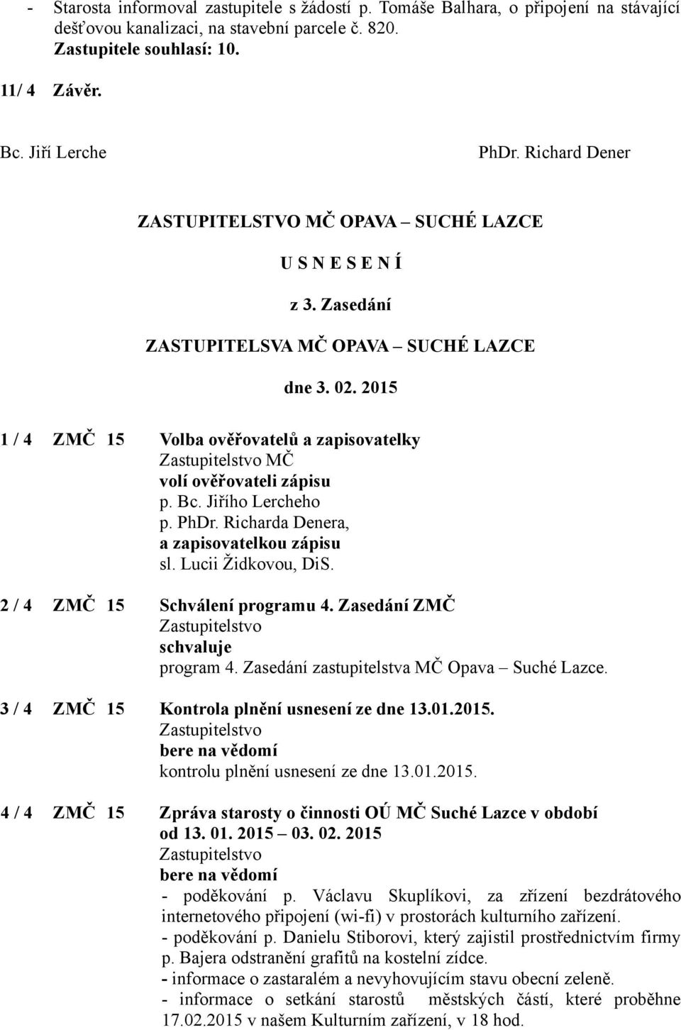 2015 1 / 4 ZMČ 15 Volba ověřovatelů a zapisovatelky MČ volí ověřovateli zápisu p. Bc. Jiřího Lercheho p. PhDr. Richarda Denera, a zapisovatelkou zápisu sl. Lucii Židkovou, DiS.