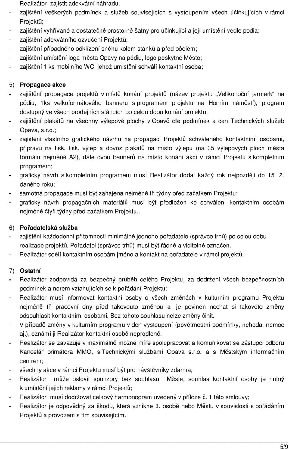 - zajištění adekvátního ozvučení Projektů; - zajištění případného odklízení sněhu kolem stánků a před pódiem; - zajištění umístění loga města Opavy na pódiu, logo poskytne Město; - zajištění 1 ks