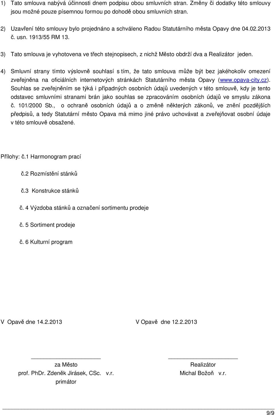 3) Tato smlouva je vyhotovena ve třech stejnopisech, z nichž Město obdrží dva a Realizátor jeden.