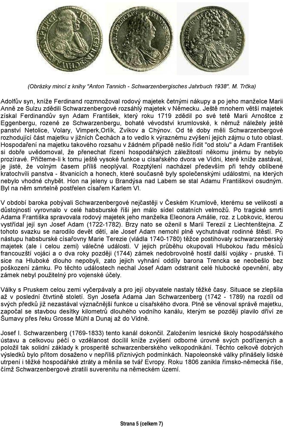 Ještě mnohem větší majetek získal Ferdinandův syn Adam František, který roku 1719 zdědil po své tetě Marii Arnoštce z Eggenbergu, rozené ze Schwarzenbergu, bohaté vévodství krumlovské, k němuž