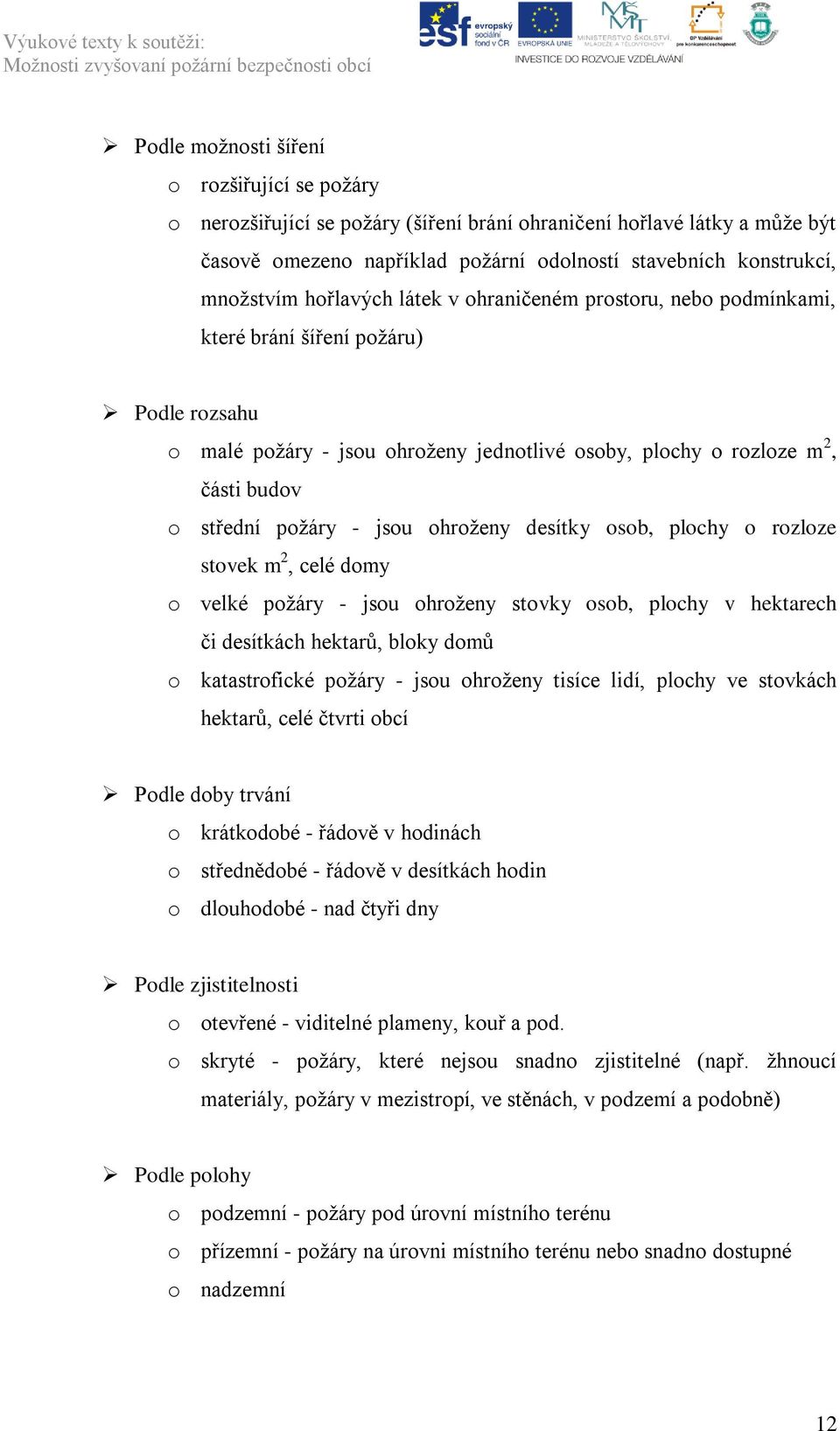 jsou ohroţeny desítky osob, plochy o rozloze stovek m 2, celé domy o velké poţáry - jsou ohroţeny stovky osob, plochy v hektarech či desítkách hektarů, bloky domů o katastrofické poţáry - jsou