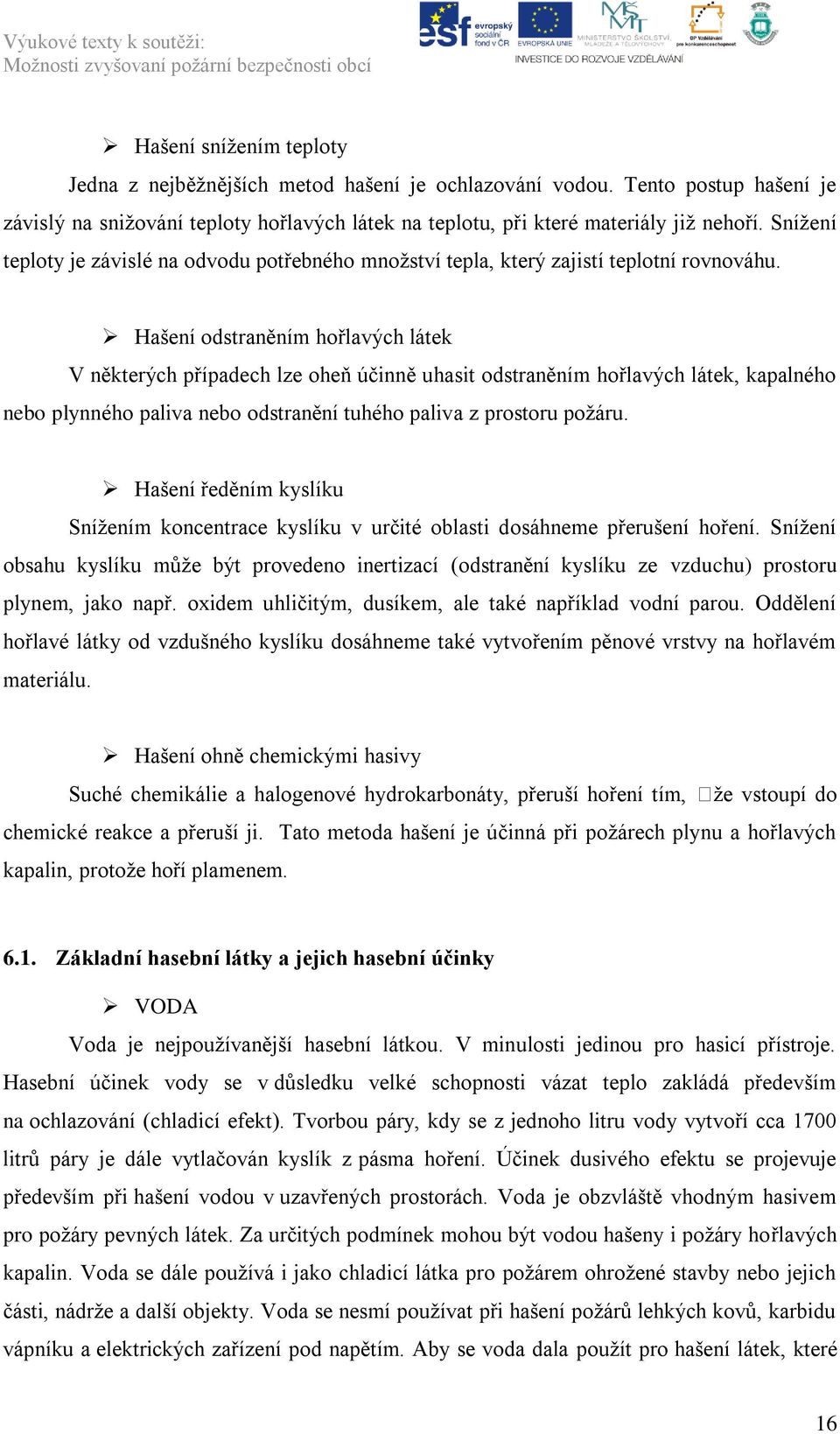 Hašení odstraněním hořlavých látek V některých případech lze oheň účinně uhasit odstraněním hořlavých látek, kapalného nebo plynného paliva nebo odstranění tuhého paliva z prostoru poţáru.