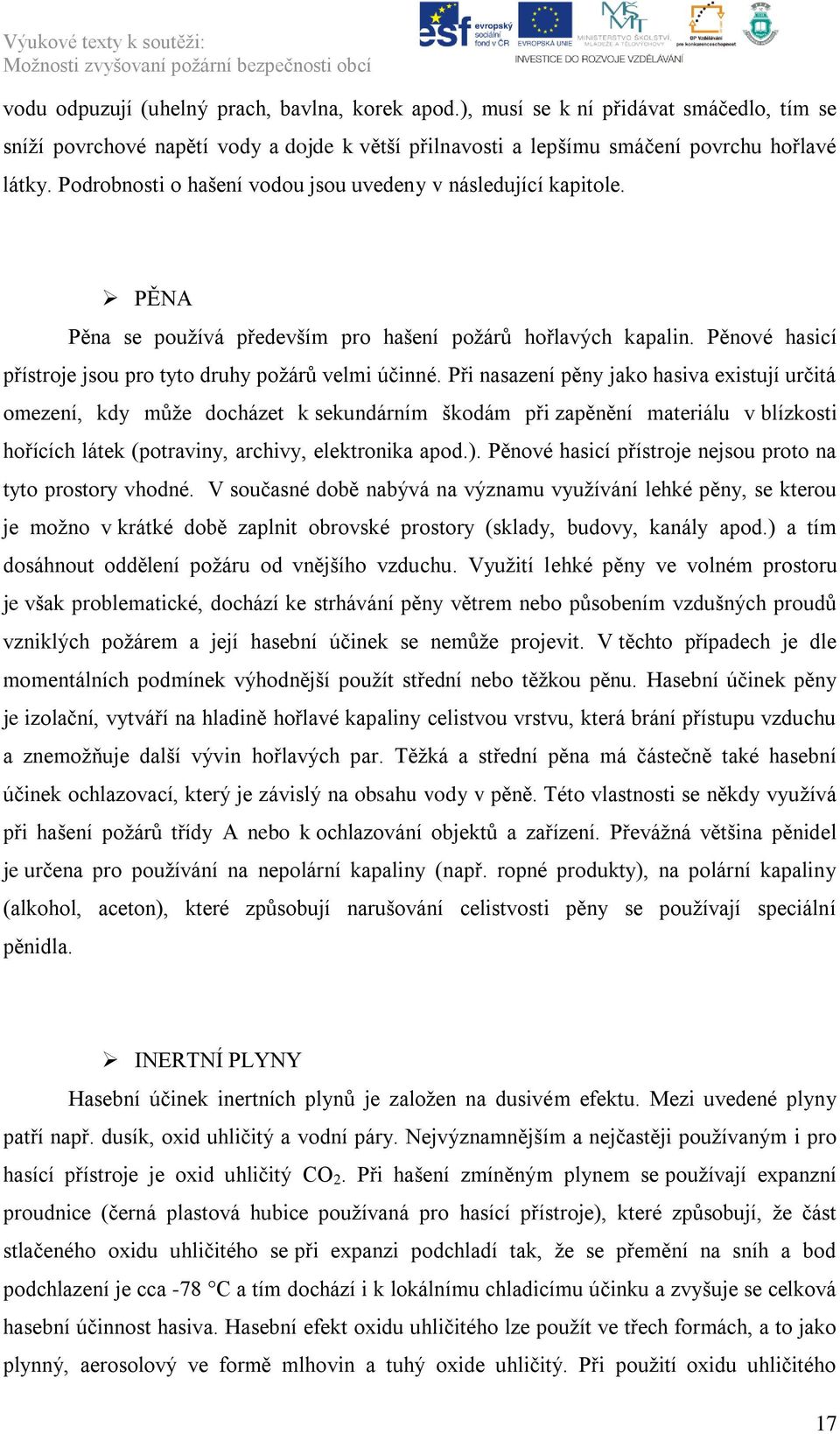 Při nasazení pěny jako hasiva existují určitá omezení, kdy můţe docházet k sekundárním škodám při zapěnění materiálu v blízkosti hořících látek (potraviny, archivy, elektronika apod.).