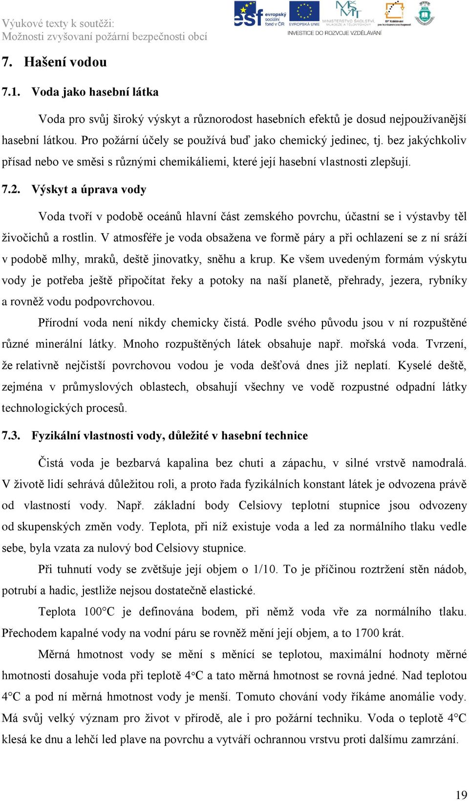 Výskyt a úprava vody Voda tvoří v podobě oceánů hlavní část zemského povrchu, účastní se i výstavby těl ţivočichů a rostlin.