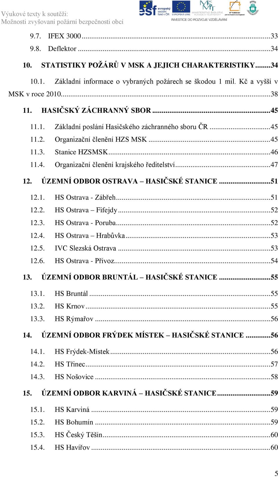 .. 47 12. ÚZEMNÍ ODBOR OSTRAVA HASIČSKÉ STANICE... 51 12.1. HS Ostrava - Zábřeh... 51 12.2. HS Ostrava Fifejdy... 52 12.3. HS Ostrava - Poruba... 52 12.4. HS Ostrava Hrabůvka... 53 12.5. IVC Slezská Ostrava.