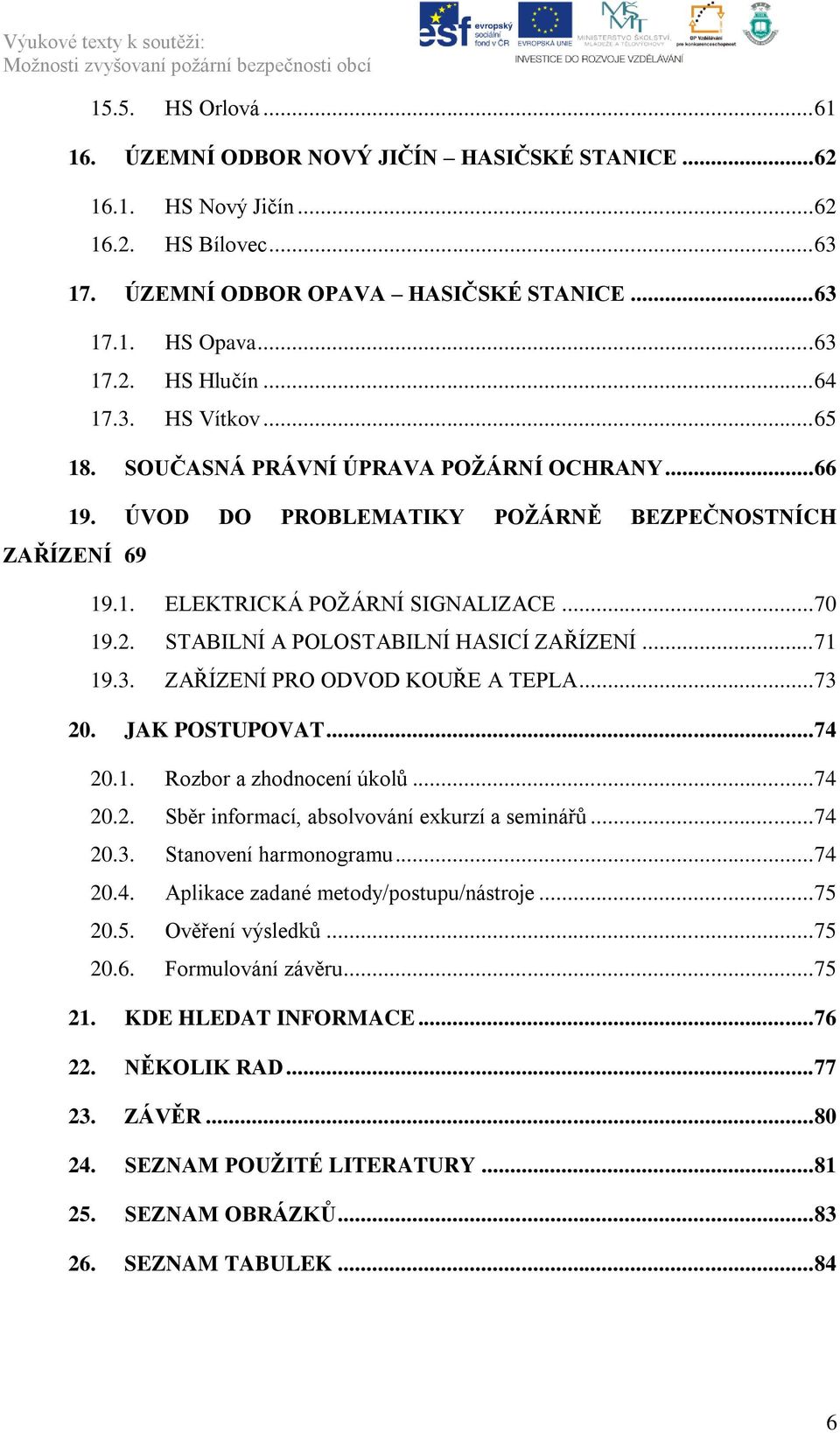 STABILNÍ A POLOSTABILNÍ HASICÍ ZAŘÍZENÍ... 71 19.3. ZAŘÍZENÍ PRO ODVOD KOUŘE A TEPLA... 73 20. JAK POSTUPOVAT... 74 20.1. Rozbor a zhodnocení úkolů... 74 20.2. Sběr informací, absolvování exkurzí a seminářů.