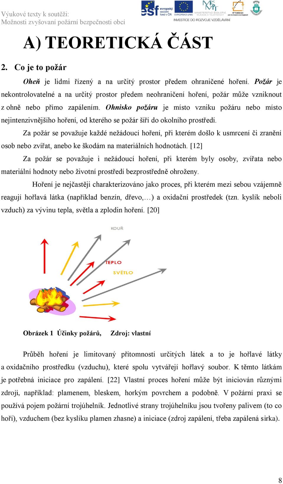 Ohnisko požáru je místo vzniku poţáru nebo místo nejintenzivnějšího hoření, od kterého se poţár šíří do okolního prostředí.