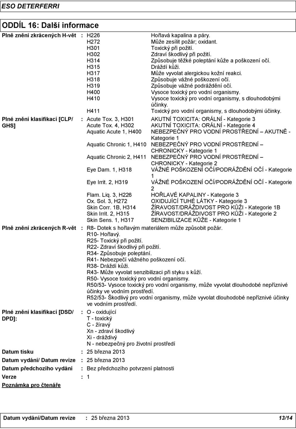 2, H315 ŽÍRAVOST/DRÁŽDIVOST PRO KŮŽI - Kategorie 2 Skin Sens. 1, H317 SENZIBILIZACE KŮŽE - Kategorie 1 R8- Dotek s hořlavým materiálem může způsobit požár. R10- Hořlavý. R25- Toxický při požití.