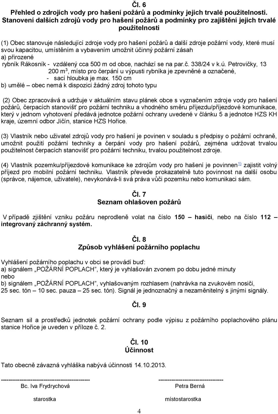 musí svou kapacitou, umístěním a vybavením umožnit účinný požární zásah a) přirozené rybník Rákosník - vzdálený cca 500 m od obce, nachází se na par.č. 338/24 v k.ú. Petrovičky, 13 200 m 3, místo pro čerpání u výpusti rybníka je zpevněné a označené, - sací hloubka je max.