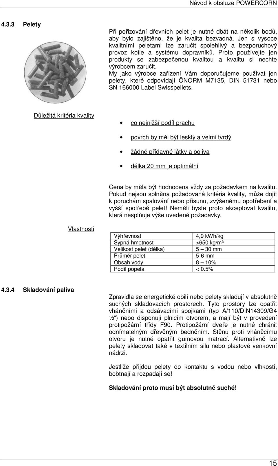 My jako výrobce zařízení Vám doporučujeme používat jen pelety, které odpovídají ÖNORM M7135, DIN 51731 nebo SN 166000 Label Swisspellets.