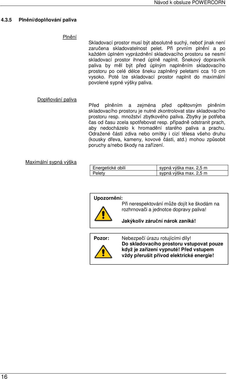 Šnekový dopravník paliva by měl být před úplným naplněním skladovacího prostoru po celé délce šneku zaplněný peletami cca 10 cm vysoko.