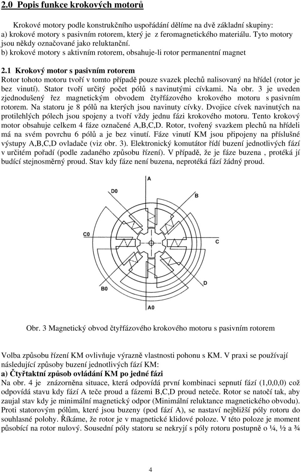 1 Krokový motor s pasivním rotorem Rotor tohoto motoru tvoří v tomto případě pouze svazek plechů nalisovaný na hřídel (rotor je bez vinutí). Stator tvoří určitý počet pólů s navinutými cívkami.