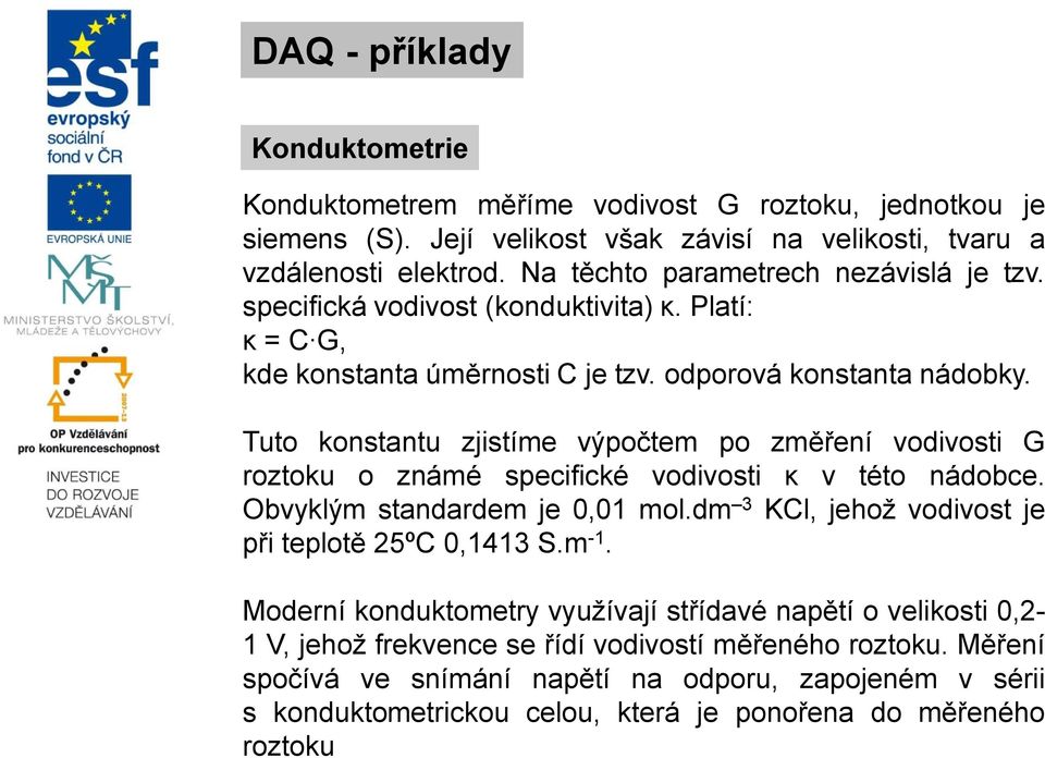 Tuto konstantu zjistíme výpočtem po změření vodivosti G roztoku o známé specifické vodivosti κ v této nádobce. Obvyklým standardem je, mol.dm 3 KCl, jehož vodivost je při teplotě 25ºC,43 S.