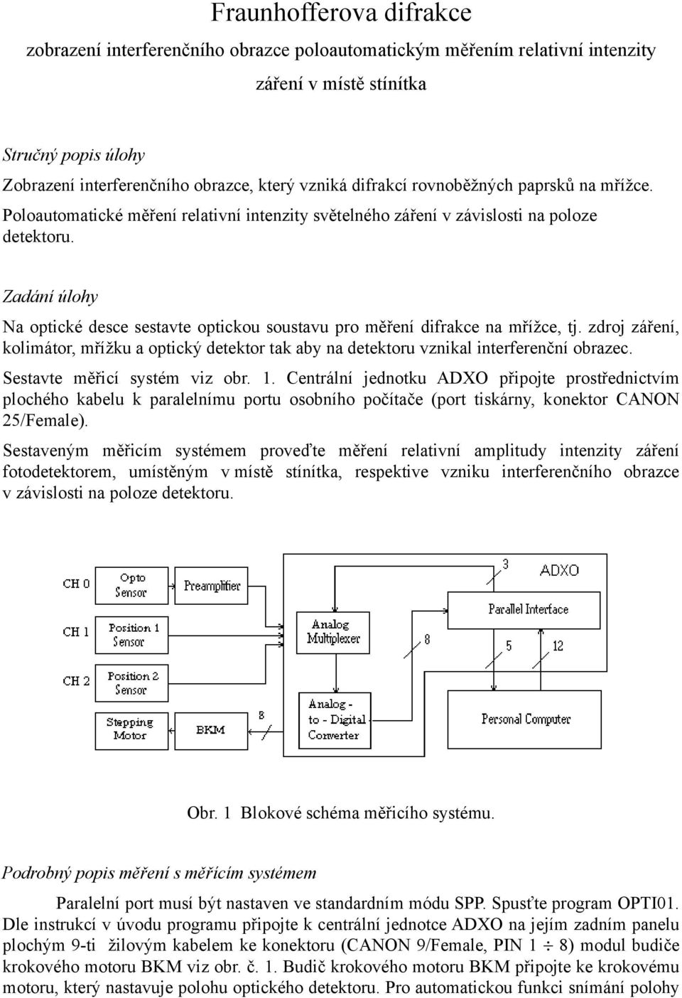 Zadání úlohy Na optické desce sestavte optickou soustavu pro měření difrakce na mřížce, tj. zdroj záření, kolimátor, mřížku a optický detektor tak aby na detektoru vznikal interferenční obrazec.