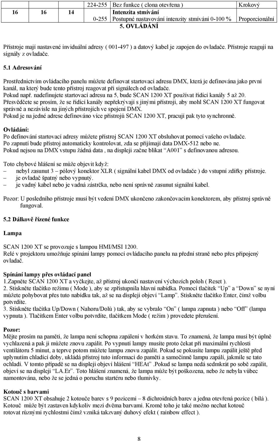 1 Adresování Prostřednictvím ovládacího panelu můžete definovat startovací adresu DMX, která je definována jako první kanál, na který bude tento přístroj reagovat při signálech od ovladače.