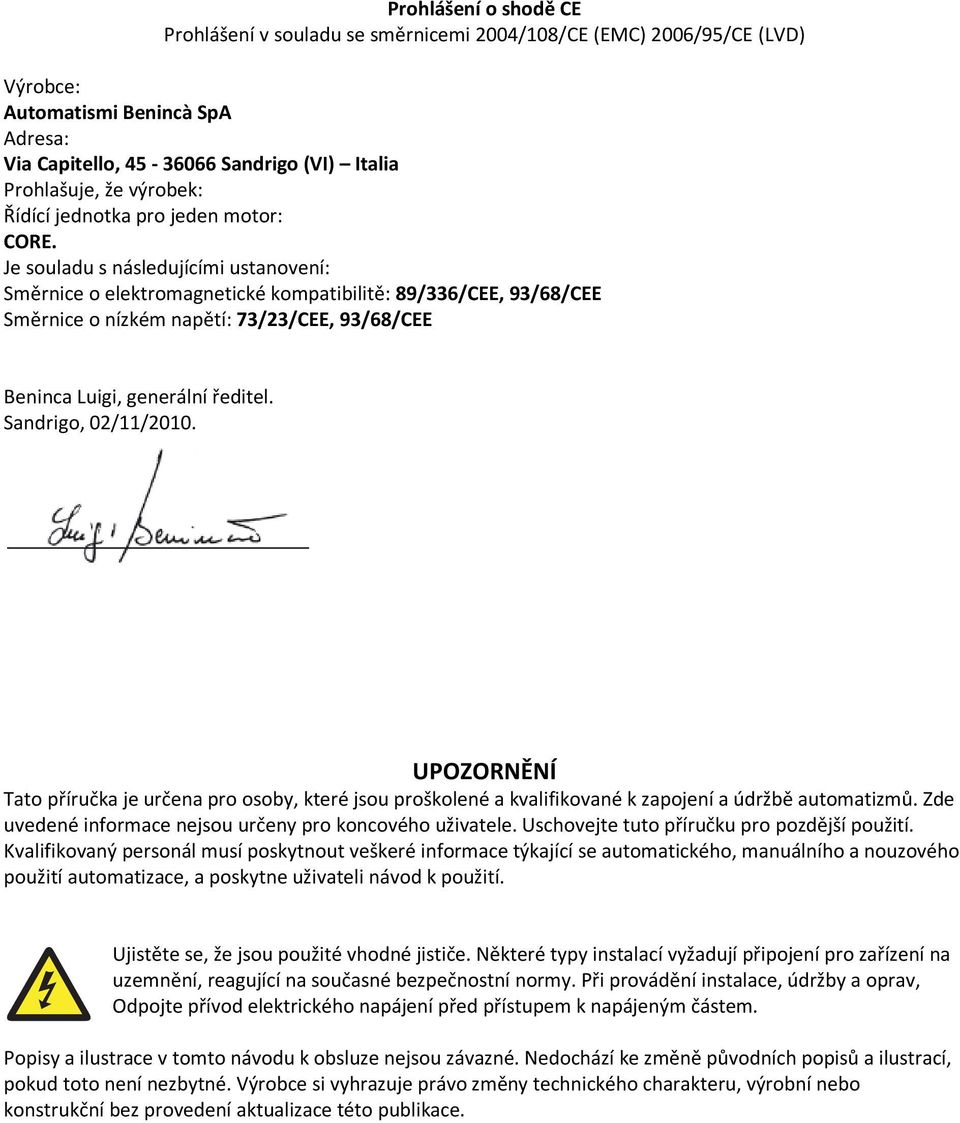 Je souladu s následujícími ustanovení: Směrnice o elektromagnetické kompatibilitě: 89/336/CEE, 93/68/CEE Směrnice o nízkém napětí: 73/23/CEE, 93/68/CEE Beninca Luigi, generální ředitel.