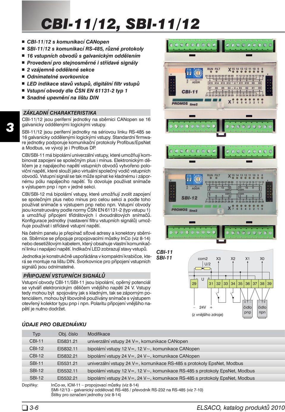 CBI-11/12 jsou periferní jednotky na sběrnici CANopen se galvanicky oddělenými logickými vstupy. SBI-11/12 jsou periferní jednotky na sériovou linku RS-485 se galvanicky oddělenými logickými vstupy.