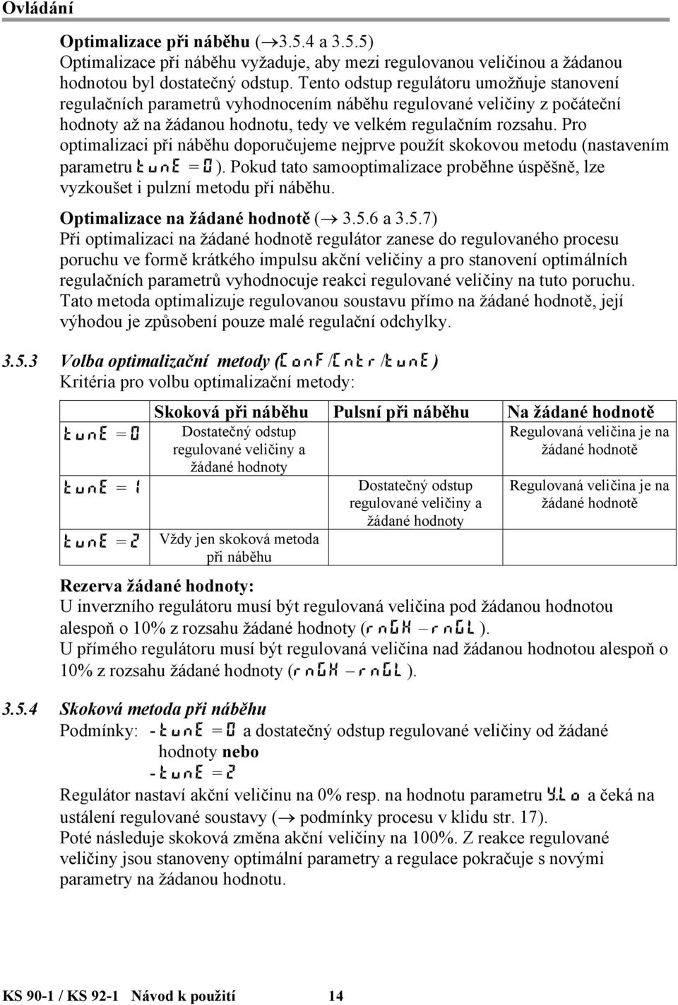 Pro optimalizaci při náběhu doporučujeme nejprve použít skokovou metodu (nastavením parametru tune = 0). Pokud tato samooptimalizace proběhne úspěšně, lze vyzkoušet i pulzní metodu při náběhu.