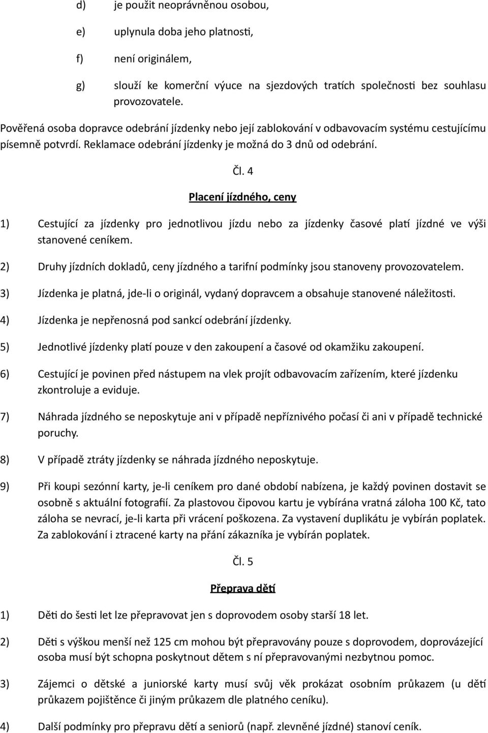 4 Placení jízdného, ceny 1) Cestující za jízdenky pro jednotlivou jízdu nebo za jízdenky časové plam jízdné ve výši stanovené ceníkem.