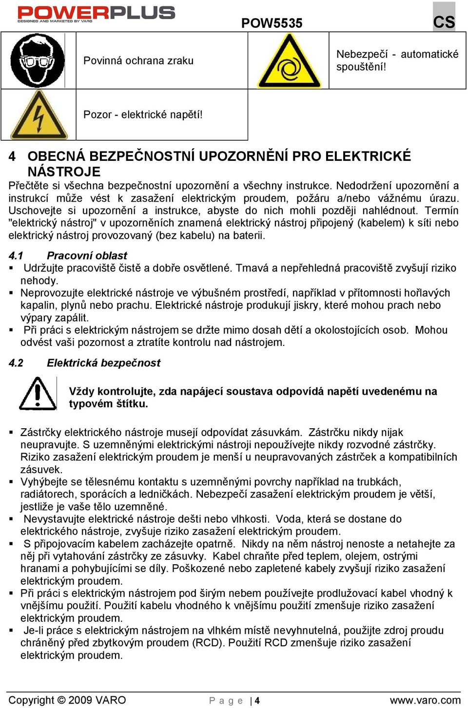 Nedodrení upozornění a instrukcí můe vést k zasaení elektrickým proudem, poáru a/nebo vánému úrazu. Uschovejte si upozornění a instrukce, abyste do nich mohli později nahlédnout.