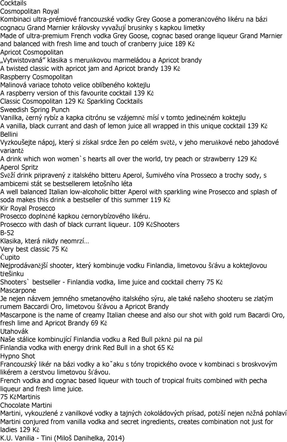 meruňkovou marmeládou a Apricot brandy A twisted classic with apricot jam and Apricot brandy 139 Kč Raspberry Cosmopolitan Malinová variace tohoto velice oblíbeného koktejlu A raspberry version of