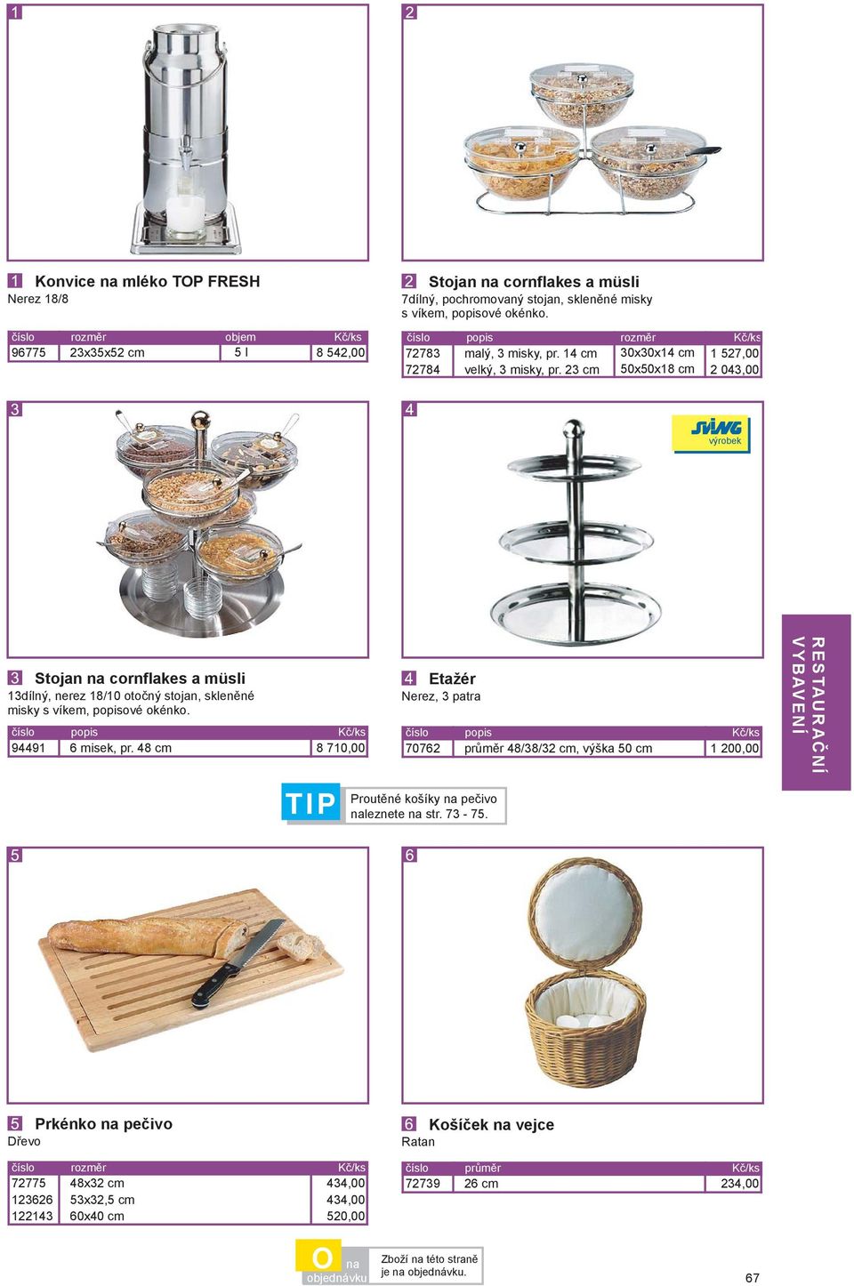 23 cm 50x50x18 cm 2 043,00 výrobek Stojan na cornflakes a müsli 13dílný, nerez 18/10 otočný stojan, skleněné misky s víkem, popisové okénko. 94491 6 misek, pr.