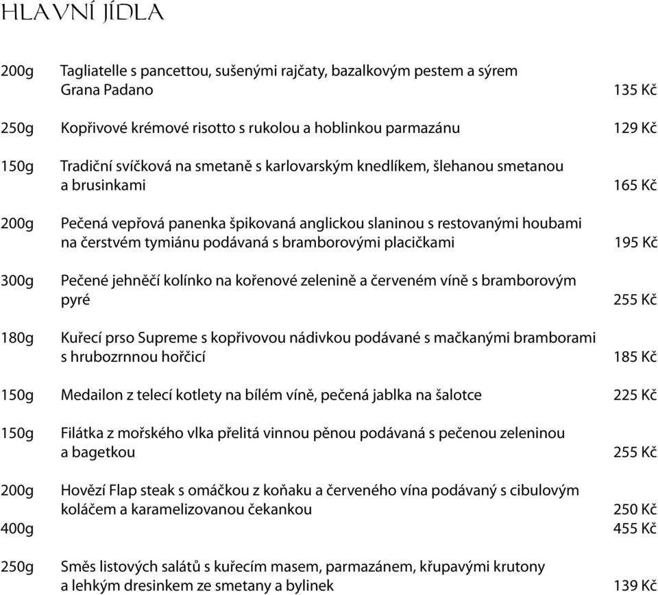 Pečené jehněčí kolínko na kořenové zelenině a červeném víně s bramborovým pyré Kuřecí prso Supreme s kopřivovou nádivkou podávané s mačkanými bramborami s hrubozrnnou hořčicí 165 Kč 195 Kč 255 Kč 185