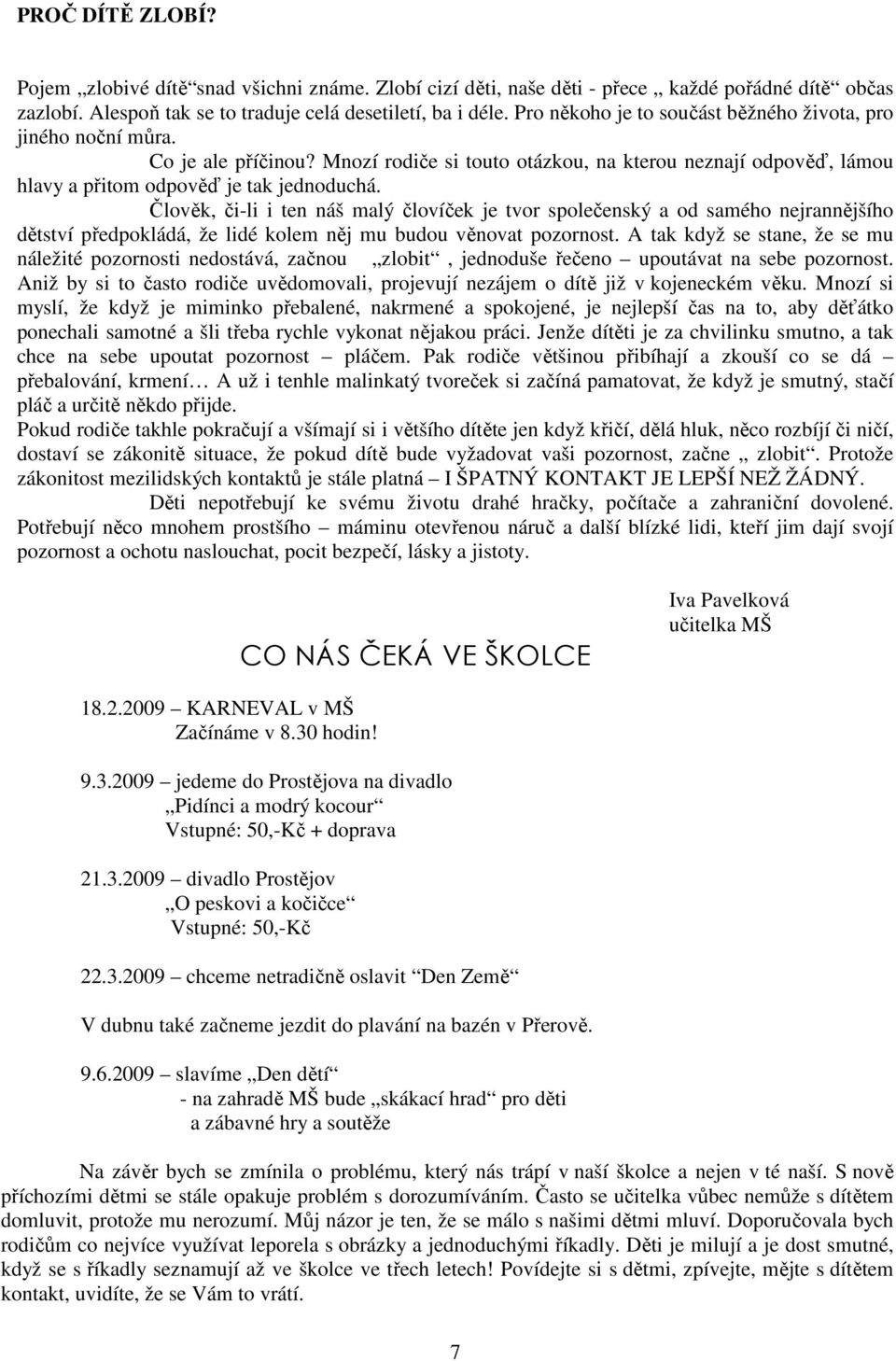 Člověk, či-li i ten náš malý človíček je tvor společenský a od samého nejrannějšího dětství předpokládá, že lidé kolem něj mu budou věnovat pozornost.