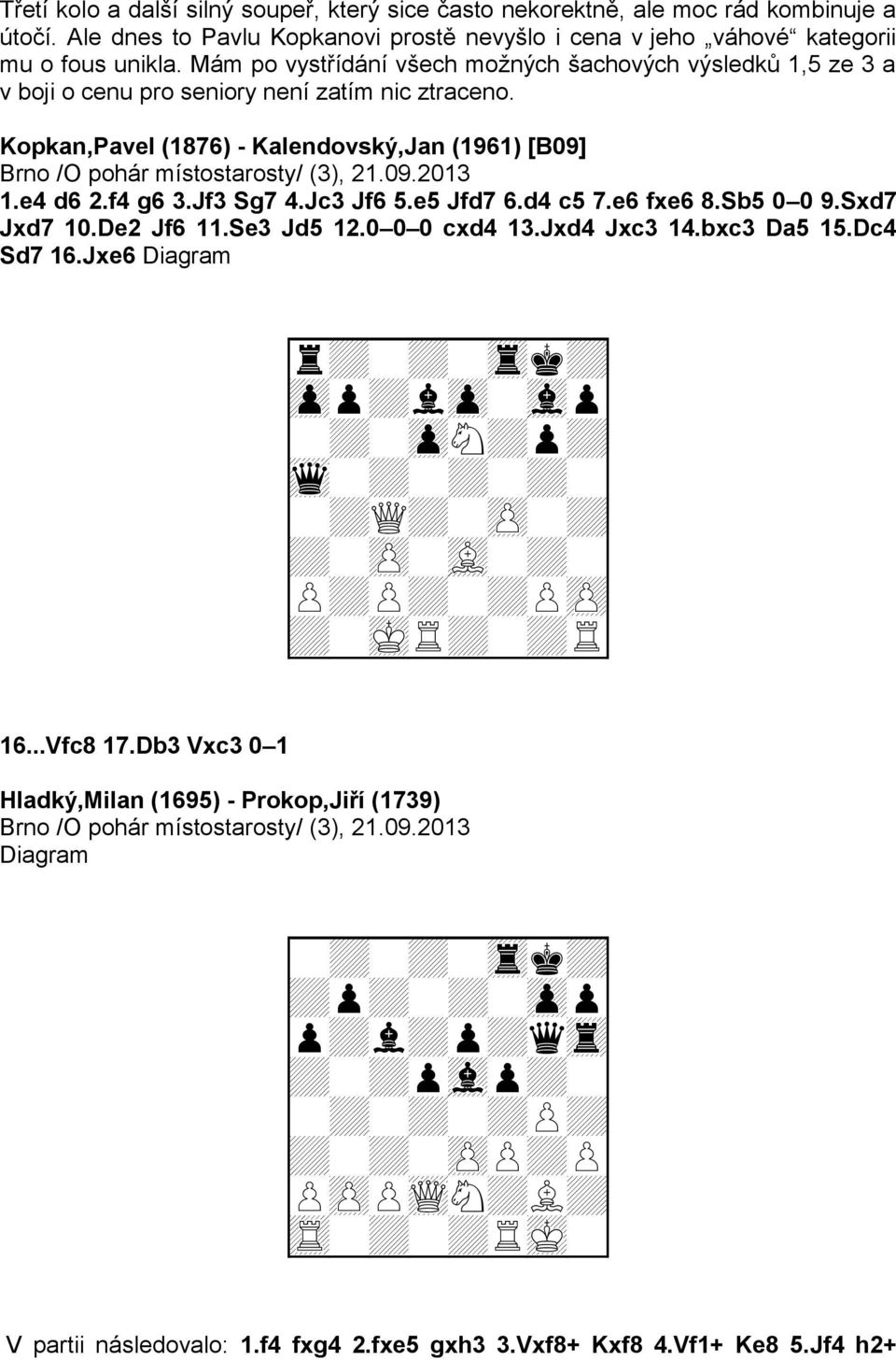 Kopkan,Pavel (1876) - Kalendovský,Jan (1961) [B09] Brno /O pohár místostarosty/ (3), 21.09.2013 1.e4 d6 2.f4 g6 3.Jf3 Sg7 4.Jc3 Jf6 5.e5 Jfd7 6.d4 c5 7.e6 fxe6 8.Sb5 0 0 9.Sxd7 Jxd7 10.De2 Jf6 11.