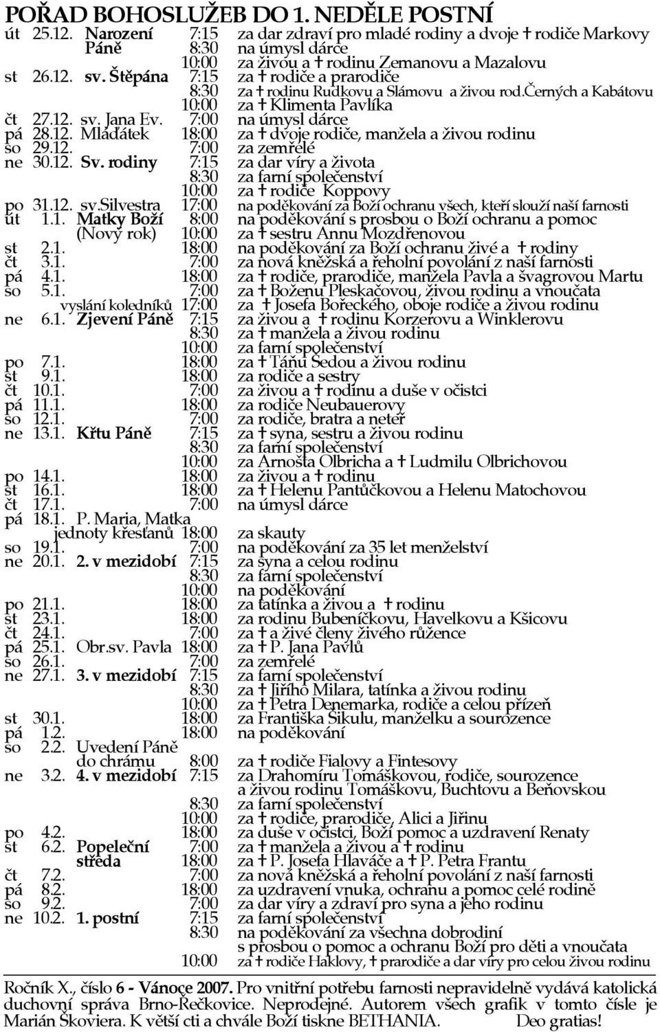 12. 7:00 za zemøelé ne 30.12. Sv. rodiny 7:15 za dar víry a života 8:30 za farní spoleèenství 10:00 za rodièe Koppovy po 31.12. sv.