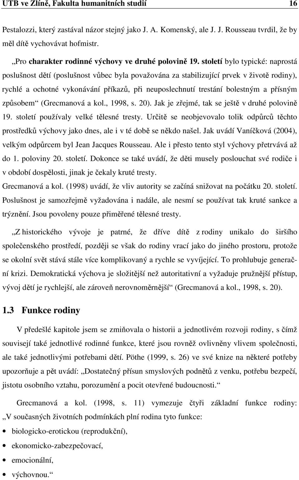 století bylo typické: naprostá poslušnost dětí (poslušnost vůbec byla považována za stabilizující prvek v životě rodiny), rychlé a ochotné vykonávání příkazů, při neuposlechnutí trestání bolestným a